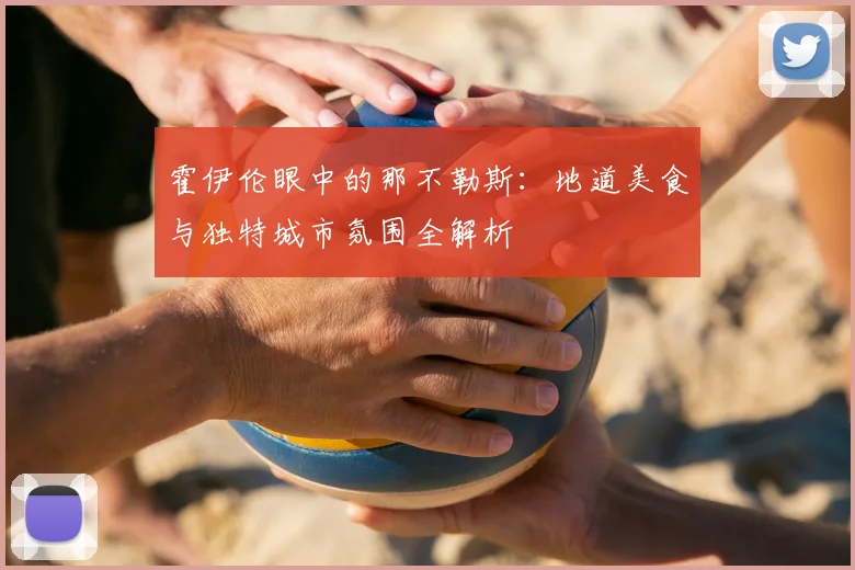 霍伊伦眼中的那不勒斯：地道美食与独特城市氛围全解析